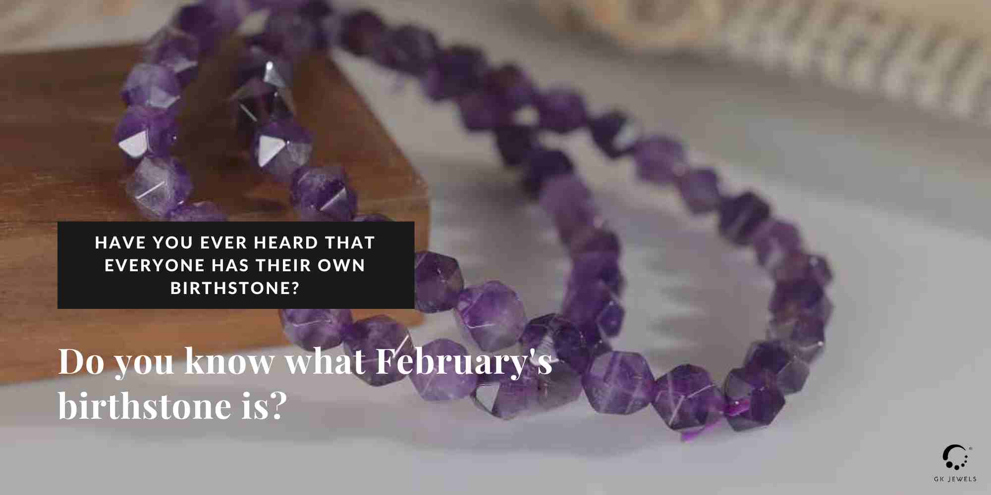 Have you ever heard that everyone has their own birthstone? And do you know what February’s birthstone is?