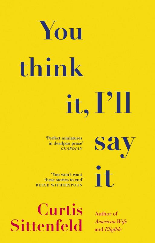 You Think It, Ill Say It: Stories by Curtis Sittenfeld