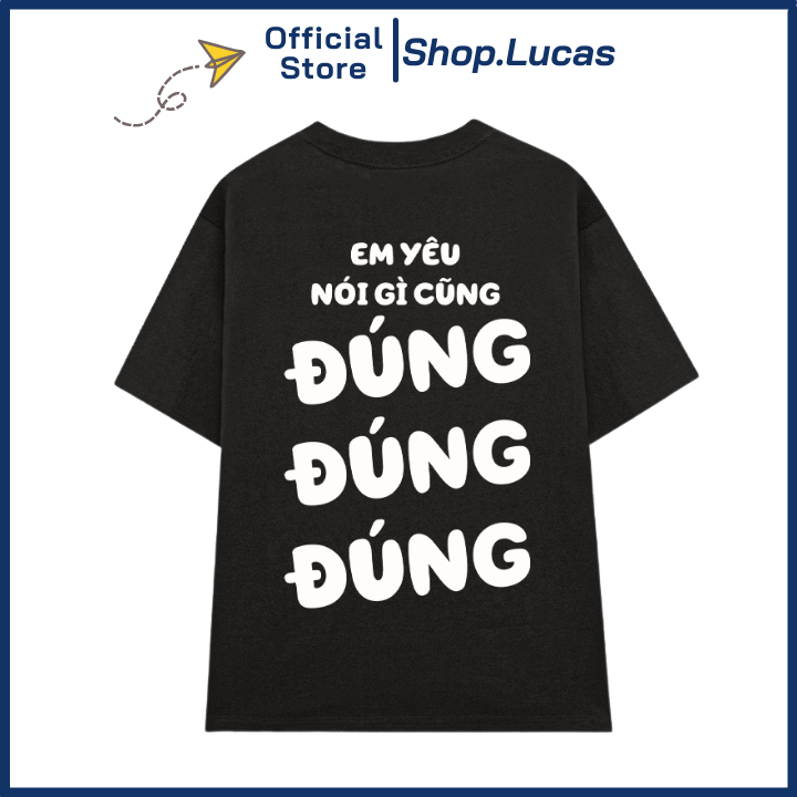 Áo thun in chữ em yêu nói gì cũng đúng đúng đúng nam nữ unisex hài hước hot trend
