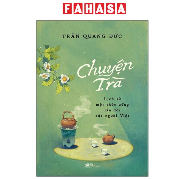Fahasa - Sách - Chuyện Trà - Lịch Sử Một Thức Uống Lâu Đời Của Người Việt (Tái Bản 2025)