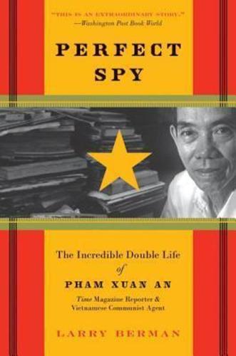 Perfect Spy : The Incredible Double Life Of Pham Xuan An, Time Magazine Reporter And Vietnamese Communist Agent