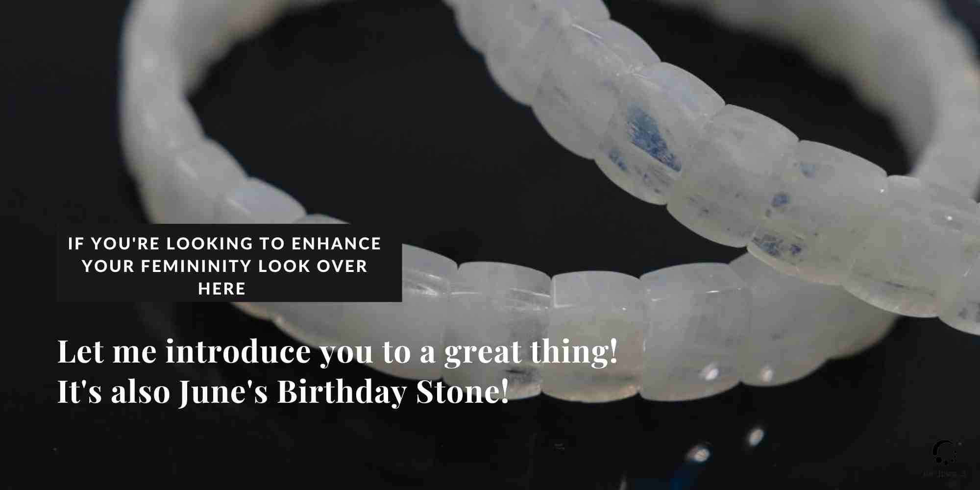 If you’re looking to enhance your femininity look over here and let me introduce you to a great thing! It’s also June’s Birthday Stone!
