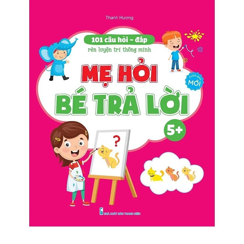 101 câu hỏi đáp rèn luyện trí thông minh – Mẹ hỏi bé trả lời - Dành cho trẻ từ 3-6 tuổi