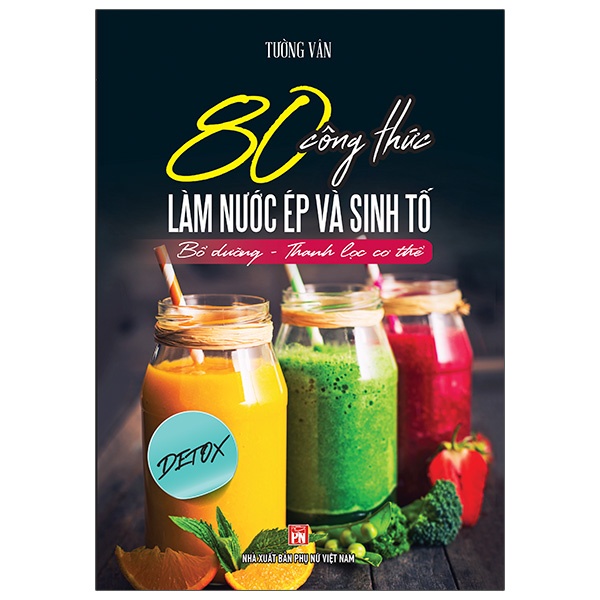 80 Công Thức Làm Nước Ép Và Sinh Tố (Bổ Dưỡng Và Thanh Lọc Cơ Thể) ( VT )