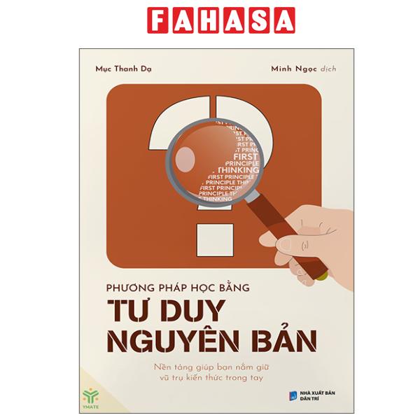 Fahasa - Sách - Phương Pháp Học Bằng Tư Duy Nguyên Bản - Nền Tảng Giúp Bạn Nắm Giữ Vũ Trụ Kiến Thức Trong Tay