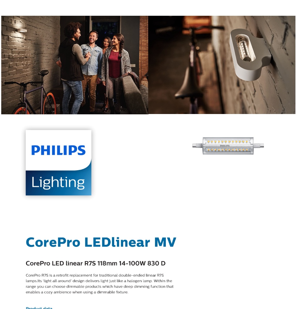CorePro R7S is a retrofit replacement for traditional double-ended linear R7S lamps.Its ‘light all around’ design delivers light just like a halogen lamp. Within the range you can choose dimmable products which have deep dimming function that enables a cozy ambience when using a dimmable fixture.