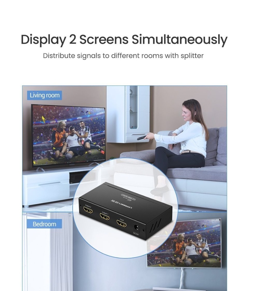 UGREEN 40201 1x2 HDMI Amplifier Splitter Projection: 4K*2K 30Hz/ 1080p@(24/50/60)Hz 1920x1200 Deep color video up to 12bit, 1080p@(24/50/60)Hz 1920x1200; Splits an HDMI source up to two outputs simultaneously, without signal loss; Input port: 1x HDMI female port (Type A connector), Output Ports: 2 x HDMI female ports; Power Supply: 5V 2 Pin Plug; Silk Skin Color Black; Operating Temperature Operating from 0°C ~ 48°C.