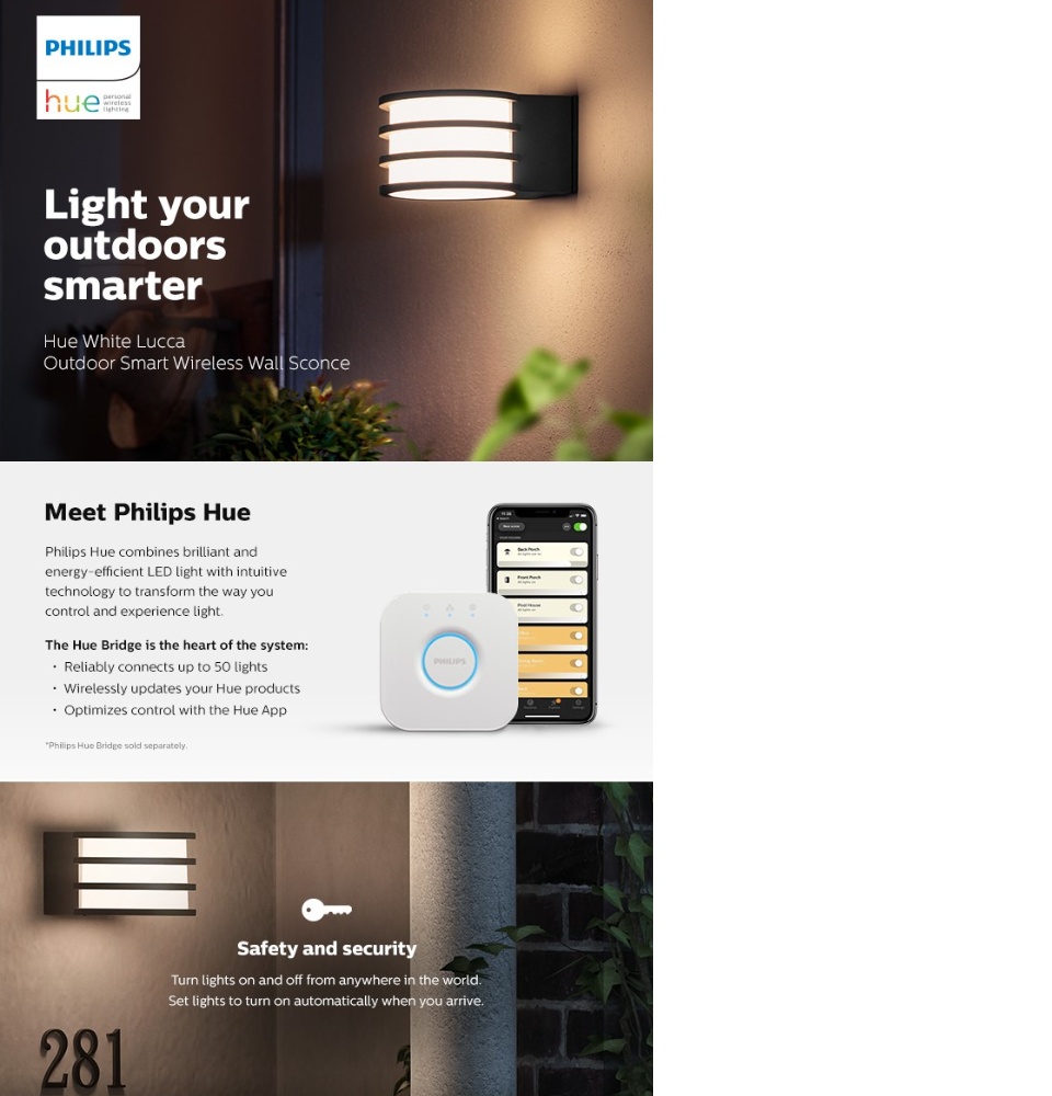 Now expand Hue to your outdoors. The Lucca wall lantern can be connected to your existing Hue bridge to get all the features like away from home control, geofencing and scheduling.